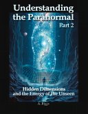 Understanding the Paranormal Part 2 Hidden Dimensions and the Energy of the Unseen (eBook, ePUB)