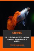 Guppies: The Essential Guide to Raising, Training & Caring for A Guppy. (eBook, ePUB) Guppies: The Essential Guide to Raising, Training & Caring for A Guppy. (eBook, ePUB)