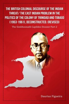 The British Colonial Discourse of the Indian Threat/ the East Indian Problem in the Politics of the Colony of Trinidad and Tobago (1953-1961), Deconstructed (Revised) (eBook, ePUB) - Figueira, Daurius
