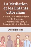 La Médiation et les Enfants d'Abraham : L'Islam, le Christianisme et le Judaïsme Construire la Paix, la Prospérité et le Bonheur (La médiation pour la vie et la paix (fr), #16) (eBook, ePUB)