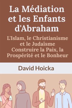 Cover La Médiation et les Enfants d'Abraham : L'Islam, le Christianisme et le Judaïsme Construire la Paix, la Prospérité et le Bonheur (La médiation pour la vie et la paix (fr), #16) (eBook, ePUB)