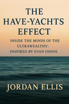 The Have-Yachts Effect: Inside the Minds of the Ultrawealthy Inspired by Evan Osnos (eBook, ePUB) - Ellis, Jordan