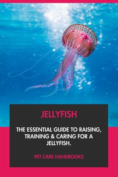Cover Jellyfish: The Essential Guide to Raising, Training & Caring for A Jellyfish. (eBook, ePUB)
