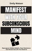 Manifest with the Subconscious Mind: Reprogram Hidden Beliefs, Clear Resistance and Attract the Life You Deserve (eBook, ePUB) Manifest with the Subconscious Mind: Reprogram Hidden Beliefs, Clear Resistance and Attract the Life You Deserve (eBook, ePUB)