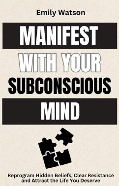 Manifest with the Subconscious Mind: Reprogram Hidden Beliefs, Clear Resistance and Attract the Life You Deserve (eBook, ePUB) - Watson, Emily