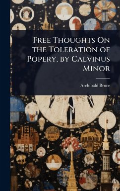 Free Thoughts On the Toleration of Popery, by Calvinus Minor - Bruce, Archibald