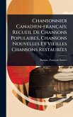 Chansonnier Canadien-français; Recueil De Chansons Populaires, Chansons Nouvelles Et Vieilles Chansons RestaurÃ(c)es