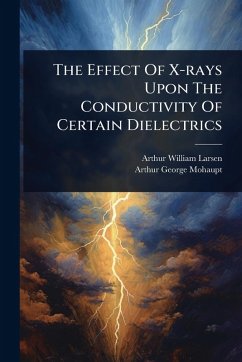 The Effect Of X-rays Upon The Conductivity Of Certain Dielectrics - Larsen, Arthur William