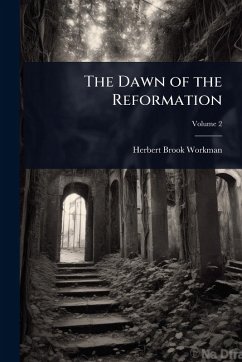 The Dawn of the Reformation - Workman, Herbert Brook