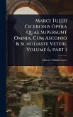 Marci Tullii Ciceronis Opera Quae Supersunt Omnia, Cum Asconio & Scholiaste Veteri, Volume 6, part 1