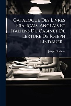 Catalogue Des Livres Français, Anglais Et Italiens Du Cabinet De Lerture De Joseph Lindauer... - Lindauer, Joseph Catalogue Des Livres Français, Anglais Et Italiens Du Cabinet De Lerture De Joseph Lindauer... - Lindauer, Joseph