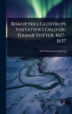 Biskop Nils Glostrups Visitatser I Oslo Og Hamar Stifter, 1617-1637 - Glostrup, Nils Simonssã N Biskop Nils Glostrups Visitatser I Oslo Og Hamar Stifter, 1617-1637 - Glostrup, Nils Simonssã N