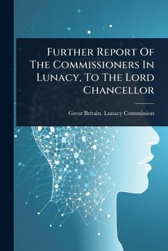 Further Report Of The Commissioners In Lunacy, To The Lord Chancellor Further Report Of The Commissioners In Lunacy, To The Lord Chancellor