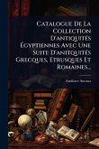 Catalogue De La Collection D'antiquitÃ(c)s Ãgyptiennes Avec Une Suite D'anitquitÃ(c)s Grecques, Etrusques Et Romaines... Catalogue De La Collection D'antiquitÃ(c)s Ãgyptiennes Avec Une Suite D'anitquitÃ(c)s Grecques, Etrusques Et Romaines...
