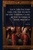 Lucy, the Factory Girl; Or, the Secrets of the Tontine Close, by the Author of 'jessie Melville'