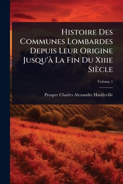 Histoire Des Communes Lombardes Depuis Leur Origine Jusqu'Ã La Fin Du Xiiie Siècle - Haulleville, Prosper Charles Alexandre