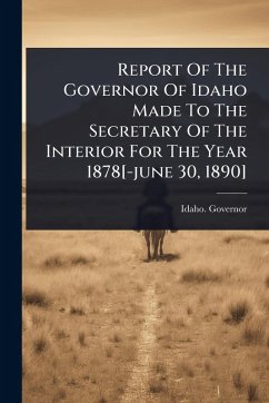 Cover Report Of The Governor Of Idaho Made To The Secretary Of The Interior For The Year 1878[-june 30, 1890]