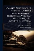 Joannes Burchardi Et Friderici Ottonis Menckeniorum ... Bibliotheca Virorum Militia Æque Ac Scriptis Illustrium Joannes Burchardi Et Friderici Ottonis Menckeniorum ... Bibliotheca Virorum Militia Æque Ac Scriptis Illustrium