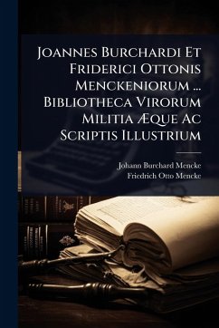 Joannes Burchardi Et Friderici Ottonis Menckeniorum ... Bibliotheca Virorum Militia Ã†que Ac Scriptis Illustrium - Mencke, Johann Burchard; Mencke, Friedrich Otto