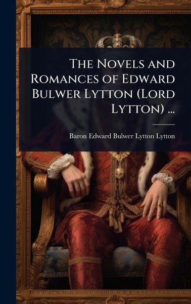 The Novels and Romances of Edward Bulwer Lytton (Lord Lytton) ... The Novels and Romances of Edward Bulwer Lytton (Lord Lytton) ...