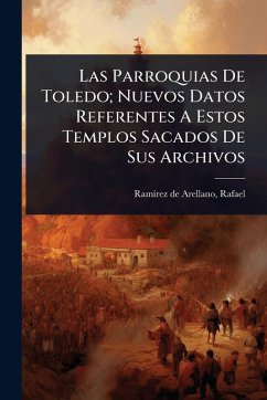 Las Parroquias De Toledo; Nuevos Datos Referentes A Estos Templos Sacados De Sus Archivos