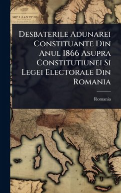 Cover Desbaterile Adunarei Constituante Din Anul 1866 Asupra Constitutiunei Si Legei Electorale Din Romania
