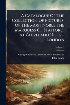 A Catalogue Of The Collection Of Pictures, Of The Most Noble The Marquess Of Stafford, At Cleveland House, London - Young, John