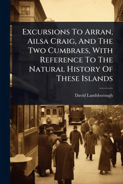 Excursions To Arran, Ailsa Craig, And The Two Cumbraes, With Reference To The Natural History Of These Islands - Landsborough, David