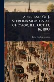Addresses Of J. Sterling Morton At Chicago, Ill., Oct. 13, 16, 1893