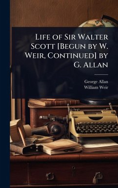 Life of Sir Walter Scott [Begun by W. Weir, Continued] by G. Allan - Allan, George; Weir, William