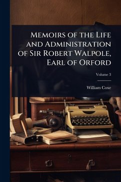 Memoirs of the Life and Administration of Sir Robert Walpole, Earl of Orford - Coxe, William