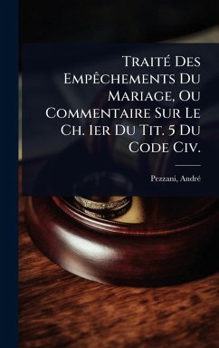 TraitÃ(c) Des EmpÃachements Du Mariage, Ou Commentaire Sur Le Ch. 1er Du Tit. 5 Du Code Civ. - Pezzani, Andrã(c)