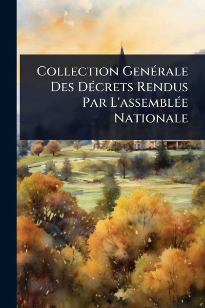 Collection GenÃ(c)rale Des DÃ(c)crets Rendus Par L'assemblÃ(c)e Nationale Collection GenÃ(c)rale Des DÃ(c)crets Rendus Par L'assemblÃ(c)e Nationale