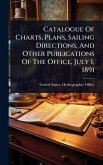 Catalogue Of Charts, Plans, Sailing Directions, And Other Publications Of The Office, July 1, 1891 Catalogue Of Charts, Plans, Sailing Directions, And Other Publications Of The Office, July 1, 1891