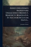 Annus Millesimus Monasterii Ossiacensis Ordinis S. Benedicti. Benovatus, Et Auctior In Lucem Datus... Annus Millesimus Monasterii Ossiacensis Ordinis S. Benedicti. Benovatus, Et Auctior In Lucem Datus...