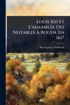 Cover Louis Xiii Et L'assemblÃ(c)e Des Notables Ã€ Rouen, En 1617