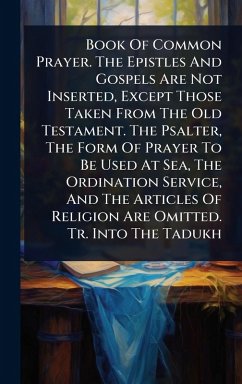 Book Of Common Prayer. The Epistles And Gospels Are Not Inserted, Except Those Taken From The Old Testament. The Psalter, The Form Of Prayer To Be Used At Sea, The Ordination Service, And The Articles Of Religion Are Omitted. Tr. Into The Tadukh - Anonymous