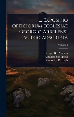 ... Expositio officiorum ecclesiae Georgio Arbelensi vulgo adscripta - Arabum, George Bp; Lpheh, Abraham Bar