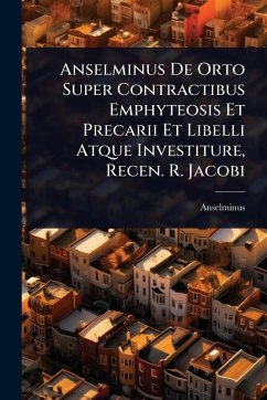 Cover Anselminus De Orto Super Contractibus Emphyteosis Et Precarii Et Libelli Atque Investiture, Recen. R. Jacobi