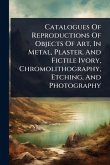 Catalogues Of Reproductions Of Objects Of Art, In Metal, Plaster, And Fictile Ivory, Chromolithography, Etching, And Photography Catalogues Of Reproductions Of Objects Of Art, In Metal, Plaster, And Fictile Ivory, Chromolithography, Etching, And Photography