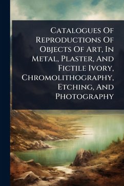 Catalogues Of Reproductions Of Objects Of Art, In Metal, Plaster, And Fictile Ivory, Chromolithography, Etching, And Photography - Anonymous