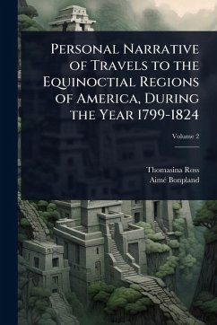 Personal Narrative of Travels to the Equinoctial Regions of America, During the Year 1799-1824 - Ross, Thomasina; Bonpland, Aimã(c)