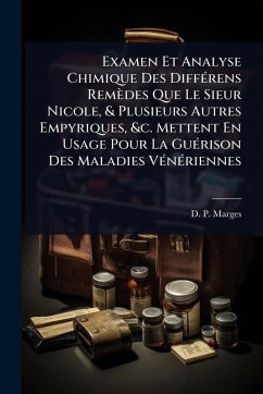 Examen Et Analyse Chimique Des DiffÃ(c)rens Remèdes Que Le Sieur Nicole, & Plusieurs Autres Empyriques, &c. Mettent En Usage Pour La GuÃ(c)rison Des Maladies VÃ(c)nÃ(c)riennes - Marges, D -P