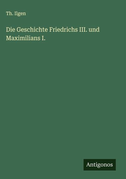 Die Geschichte Friedrichs III. und Maximilians I. Die Geschichte Friedrichs III. und Maximilians I.