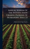 Annual Session Of The Indiana State Grange, Patrons Of Husbandry, Issue 23 Annual Session Of The Indiana State Grange, Patrons Of Husbandry, Issue 23