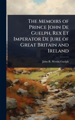 Cover The Memoirs of Prince John De Guelph, Rex Et Imperator De Jure of Great Britain and Ireland