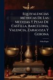 Equivalencias MÃ(c)tricas De Las Medidas Y Pesas De Castilla, Barcelona, Valencia, Zaragoza Y Gerona