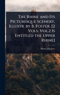 The Rhine and Its Picturesque Scenery, Illustr. by B. Foster. [2 Vols. Vol.2 Is Entitled the Upper Rhine] - Mayhew, Henry