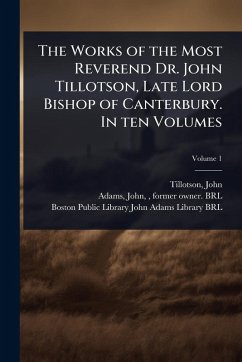 Cover The Works of the Most Reverend Dr. John Tillotson, Late Lord Bishop of Canterbury. In ten Volumes