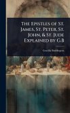 The Epistles of St. James, St. Peter, St. John, & St. Jude Explained by G.B The Epistles of St. James, St. Peter, St. John, & St. Jude Explained by G.B